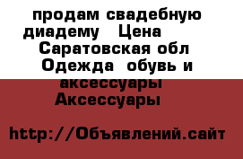 продам свадебную диадему › Цена ­ 800 - Саратовская обл. Одежда, обувь и аксессуары » Аксессуары   